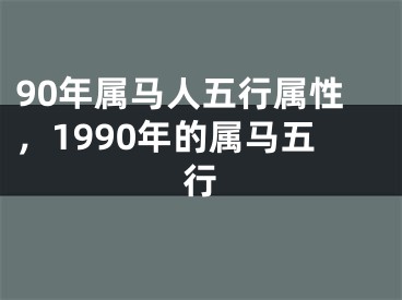 90年属马人五行属性，1990年的属马五行