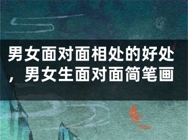 男女面对面相处的好处，男女生面对面简笔画