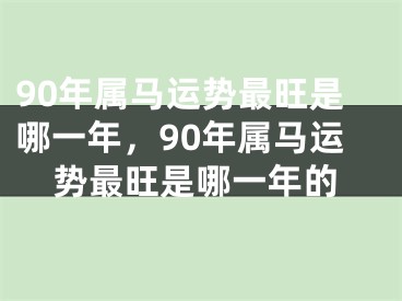 90年属马运势最旺是哪一年，90年属马运势最旺是哪一年的
