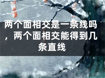 两个面相交是一条线吗，两个面相交能得到几条直线