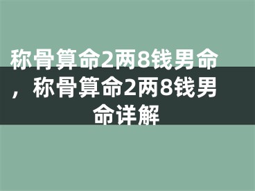 称骨算命2两8钱男命，称骨算命2两8钱男命详解