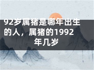 92岁属猪是哪年出生的人，属猪的1992年几岁
