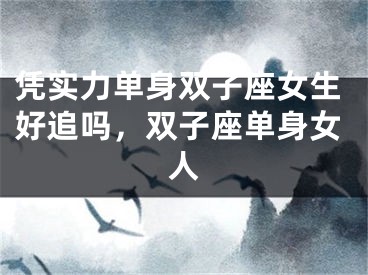凭实力单身双子座女生好追吗，双子座单身女人
