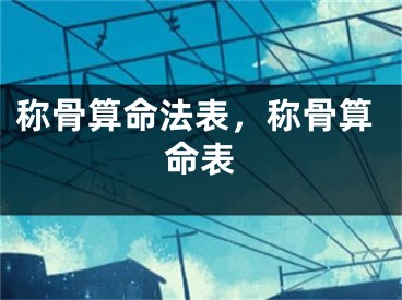 称骨算命法表，称骨算命表