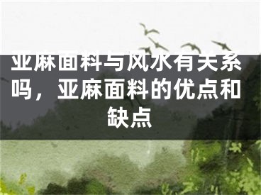 亚麻面料与风水有关系吗，亚麻面料的优点和缺点