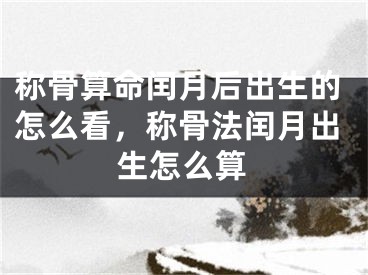称骨算命闰月后出生的怎么看，称骨法闰月出生怎么算