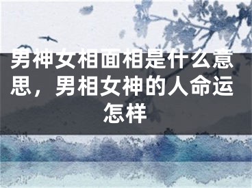 男神女相面相是什么意思，男相女神的人命运怎样