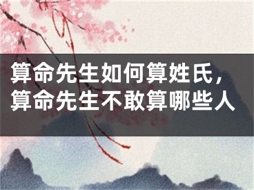 算命先生如何算姓氏，算命先生不敢算哪些人