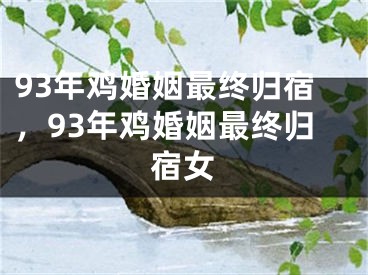 93年鸡婚姻最终归宿，93年鸡婚姻最终归宿女