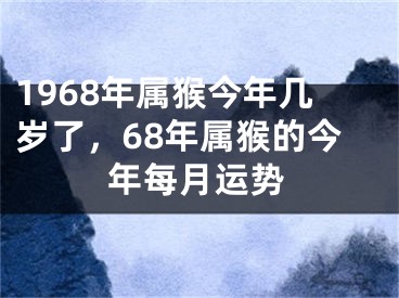 1968年属猴今年几岁了，68年属猴的今年每月运势