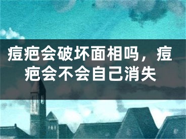 痘疤会破坏面相吗，痘疤会不会自己消失