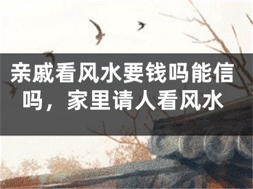 亲戚看风水要钱吗能信吗，家里请人看风水