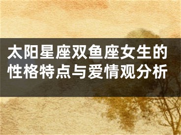 太阳星座双鱼座女生的性格特点与爱情观分析