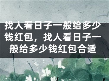 找人看日子一般给多少钱红包，找人看日子一般给多少钱红包合适