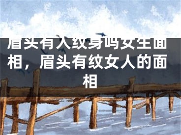 眉头有人纹身吗女生面相,眉头有纹女人的面相