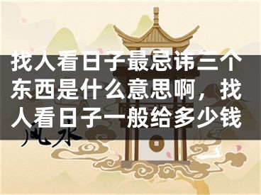 找人看日子最忌讳三个东西是什么意思啊，找人看日子一般给多少钱