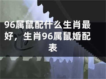 96属鼠配什么生肖最好，生肖96属鼠婚配表