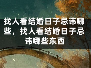 找人看结婚日子忌讳哪些，找人看结婚日子忌讳哪些东西