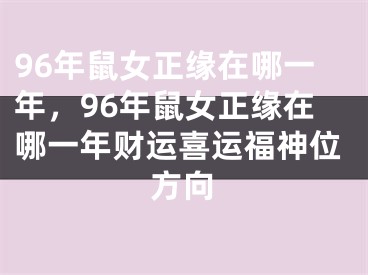 96年鼠女正缘在哪一年，96年鼠女正缘在哪一年财运喜运福神位方向