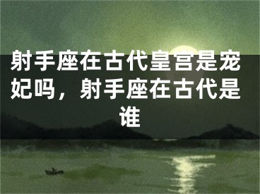 射手座在古代皇宫是宠妃吗，射手座在古代是谁