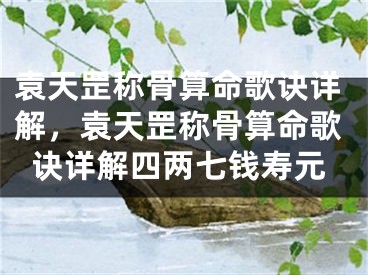 袁天罡称骨算命歌诀详解，袁天罡称骨算命歌诀详解四两七钱寿元