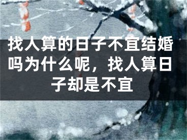 找人算的日子不宜结婚吗为什么呢，找人算日子却是不宜