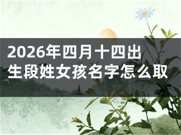 2026年四月十四出生段姓女孩名字怎么取