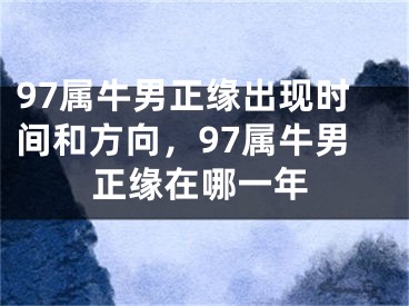 97属牛男正缘出现时间和方向，97属牛男正缘在哪一年