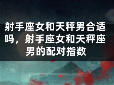 射手座女和天秤男合适吗，射手座女和天秤座男的配对指数