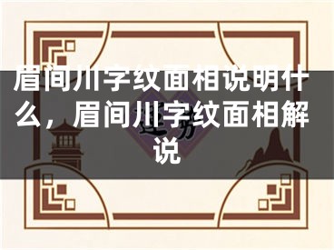 眉间川字纹面相说明什么，眉间川字纹面相解说