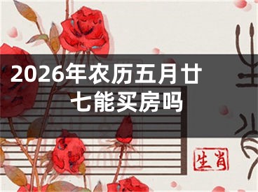 2026年农历五月廿七能买房吗