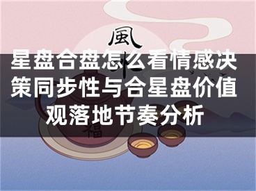 星盘合盘怎么看情感决策同步性与合星盘价值观落地节奏分析