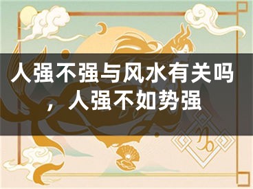 人强不强与风水有关吗，人强不如势强