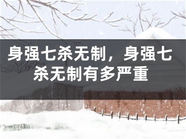 身强七杀无制，身强七杀无制有多严重