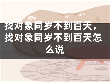 找对象同岁不到百天，找对象同岁不到百天怎么说