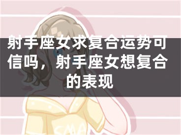 射手座女求复合运势可信吗，射手座女想复合的表现