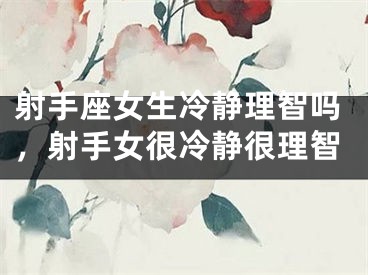 射手座女生冷静理智吗，射手女很冷静很理智