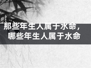 那些年生人属于水命，哪些年生人属于水命
