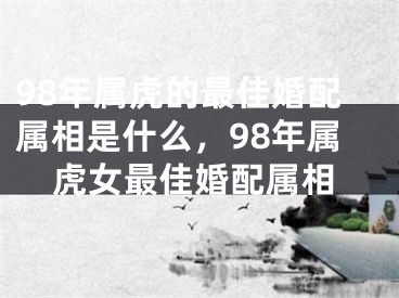 98年属虎的最佳婚配属相是什么，98年属虎女最佳婚配属相