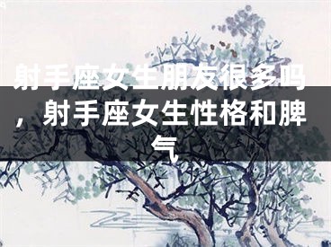 射手座女生朋友很多吗，射手座女生性格和脾气