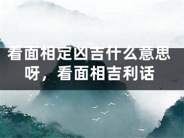 看面相定凶吉什么意思呀，看面相吉利话