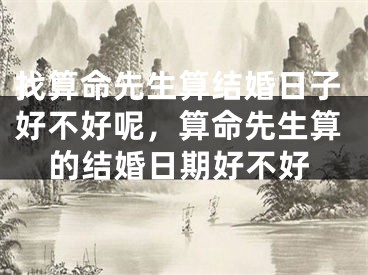 找算命先生算结婚日子好不好呢，算命先生算的结婚日期好不好