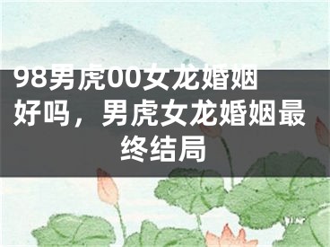 98男虎00女龙婚姻好吗,男虎女龙婚姻最终结局