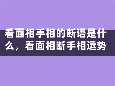 看面相手相的断语是什么，看面相断手相运势