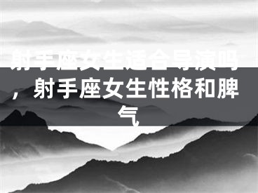 射手座女生适合导演吗，射手座女生性格和脾气