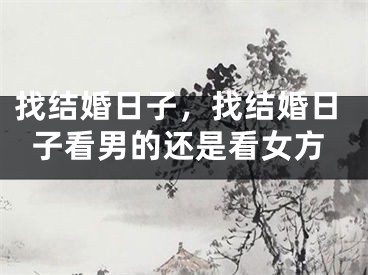 找结婚日子，找结婚日子看男的还是看女方