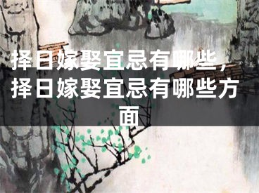 择日嫁娶宜忌有哪些，择日嫁娶宜忌有哪些方面
