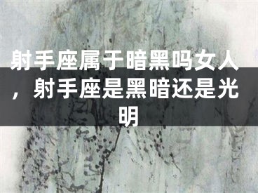 射手座属于暗黑吗女人，射手座是黑暗还是光明
