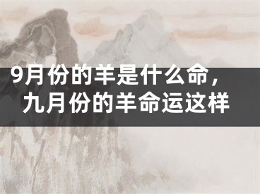 9月份的羊是什么命，九月份的羊命运这样