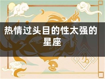 热情过头目的性太强的星座